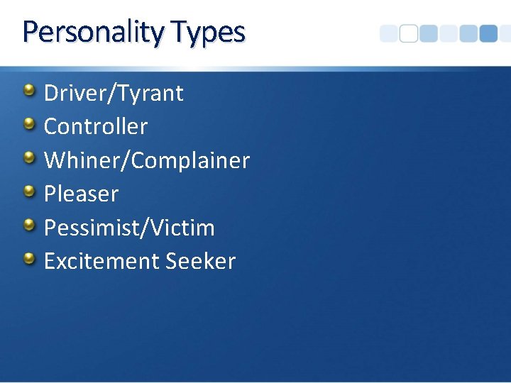 Personality Types Driver/Tyrant Controller Whiner/Complainer Pleaser Pessimist/Victim Excitement Seeker 