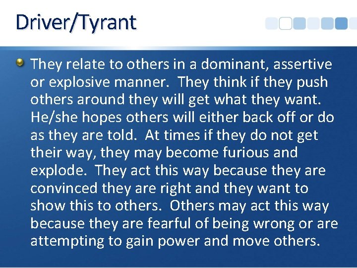 Driver/Tyrant They relate to others in a dominant, assertive or explosive manner. They think
