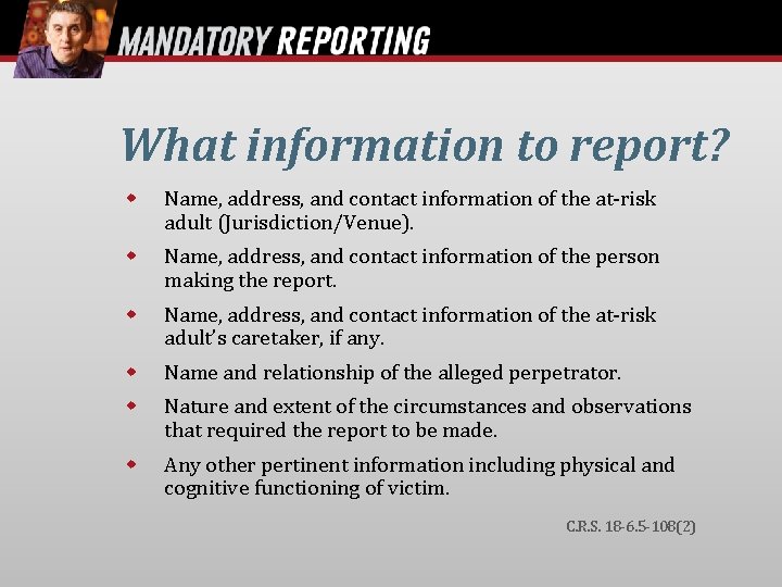 What information to report? Name, address, and contact information of the at-risk adult (Jurisdiction/Venue).