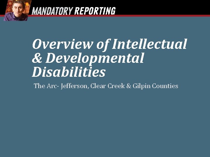 Overview of Intellectual & Developmental Disabilities The Arc- Jefferson, Clear Creek & Gilpin Counties