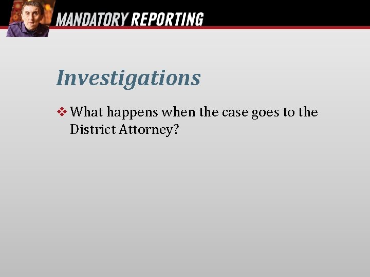 Investigations What happens when the case goes to the District Attorney? 