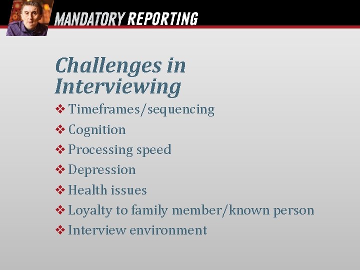 Challenges in Interviewing Timeframes/sequencing Cognition Processing speed Depression Health issues Loyalty to family member/known