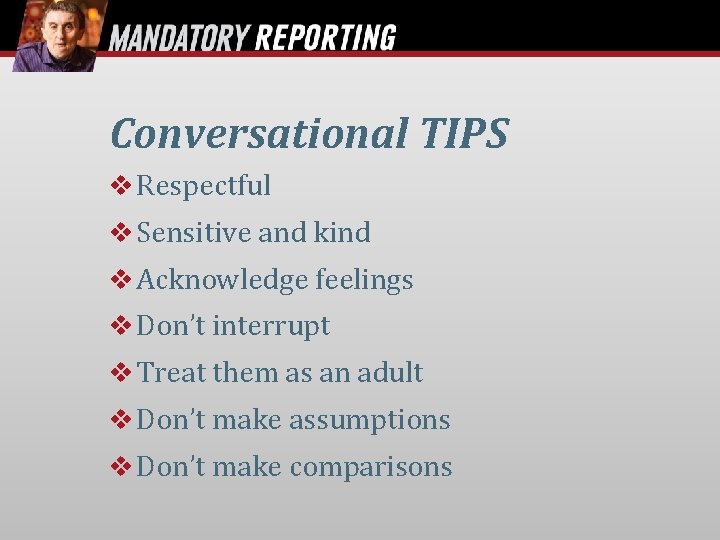 Conversational TIPS Respectful Sensitive and kind Acknowledge feelings Don’t interrupt Treat them as an