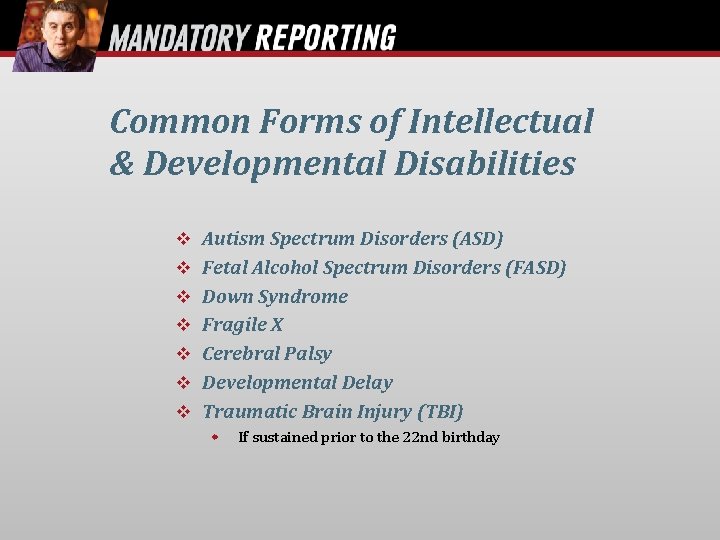 Common Forms of Intellectual & Developmental Disabilities Autism Spectrum Disorders (ASD) Fetal Alcohol Spectrum