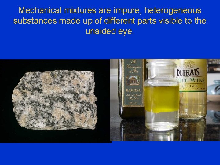 Mechanical mixtures are impure, heterogeneous substances made up of different parts visible to the