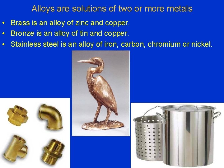 Alloys are solutions of two or more metals • Brass is an alloy of