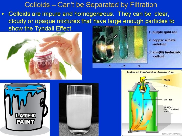 Colloids – Can’t be Separated by Filtration • Colloids are impure and homogeneous. They