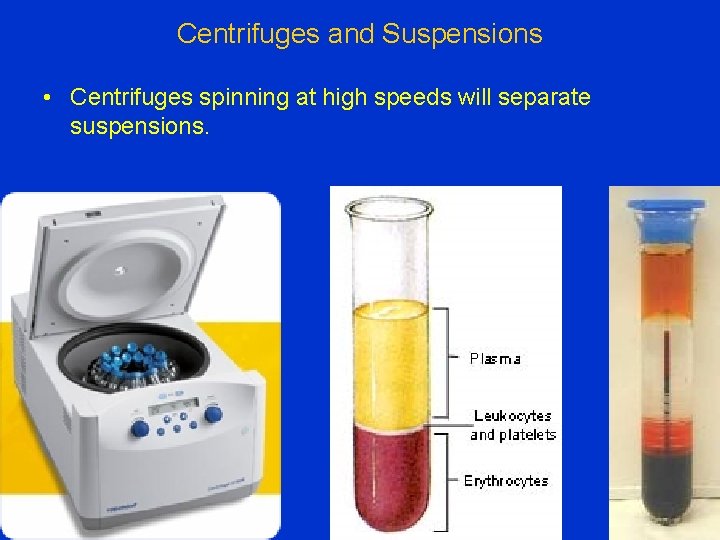 Centrifuges and Suspensions • Centrifuges spinning at high speeds will separate suspensions. 