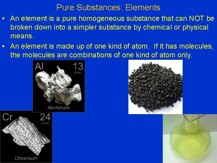 Pure Substances: Elements • An element is a pure homogeneous substance that can NOT