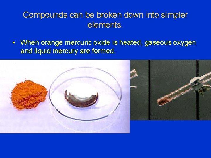 Compounds can be broken down into simpler elements. • When orange mercuric oxide is