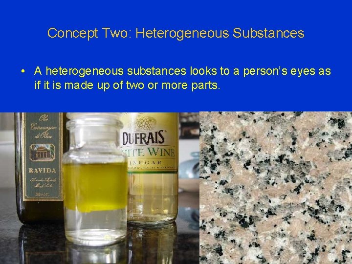 Concept Two: Heterogeneous Substances • A heterogeneous substances looks to a person’s eyes as