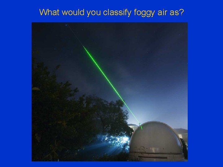 What would you classify foggy air as? 