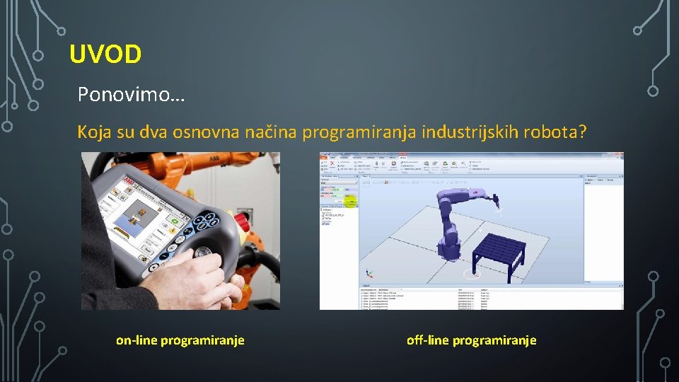UVOD Ponovimo… Koja su dva osnovna načina programiranja industrijskih robota? on-line programiranje off-line programiranje