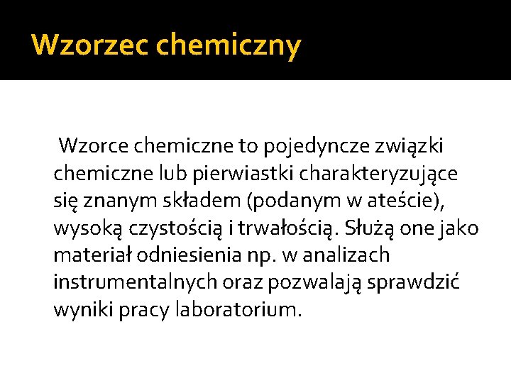 Wzorzec chemiczny Wzorce chemiczne to pojedyncze związki chemiczne lub pierwiastki charakteryzujące się znanym składem