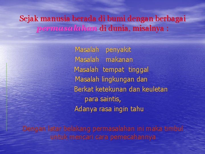 Sejak manusia berada di bumi dengan berbagai permasalahan di dunia, misalnya : Masalah penyakit