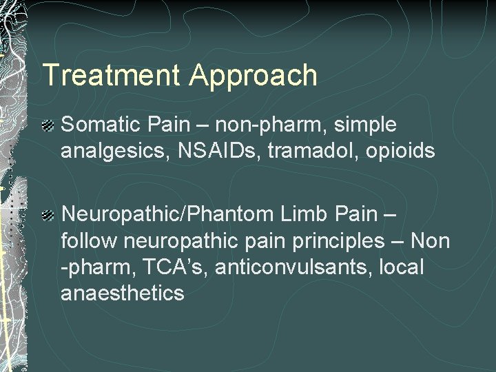 Treatment Approach Somatic Pain – non-pharm, simple analgesics, NSAIDs, tramadol, opioids Neuropathic/Phantom Limb Pain
