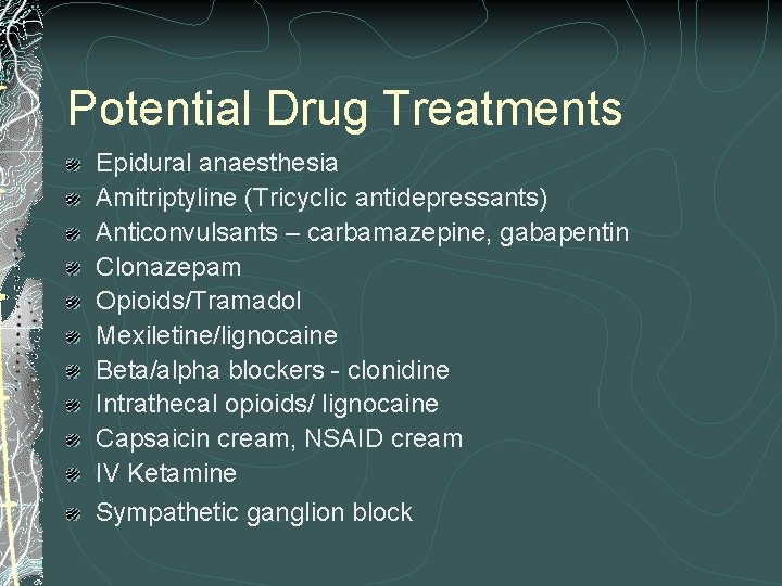 Potential Drug Treatments Epidural anaesthesia Amitriptyline (Tricyclic antidepressants) Anticonvulsants – carbamazepine, gabapentin Clonazepam Opioids/Tramadol