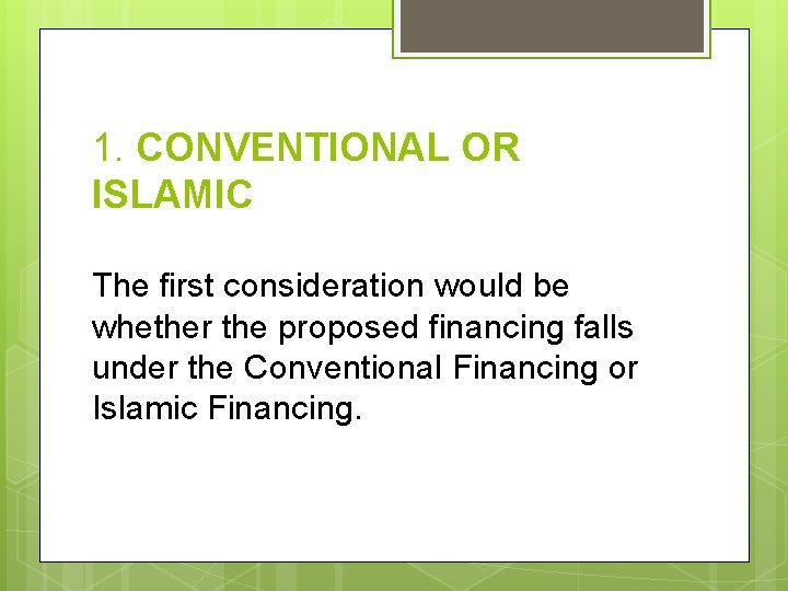 1. CONVENTIONAL OR ISLAMIC The first consideration would be whether the proposed financing falls