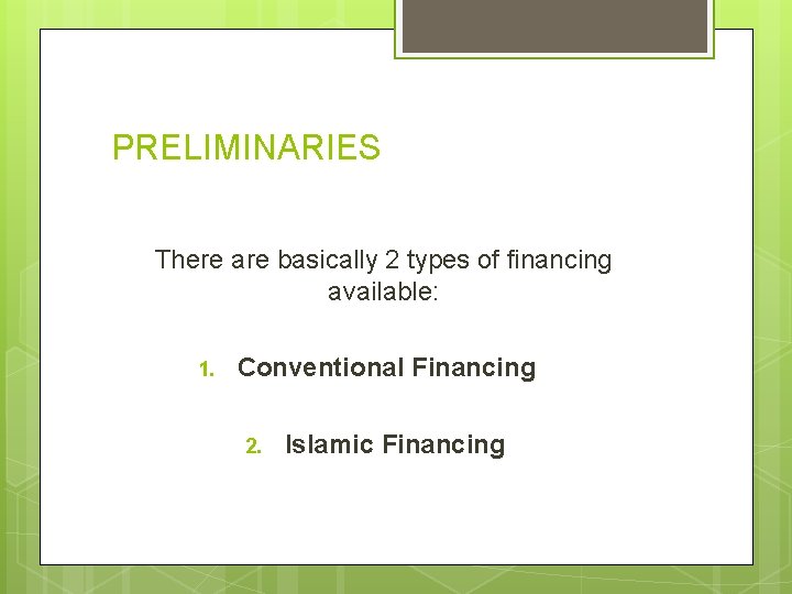 PRELIMINARIES There are basically 2 types of financing available: 1. Conventional Financing 2. Islamic