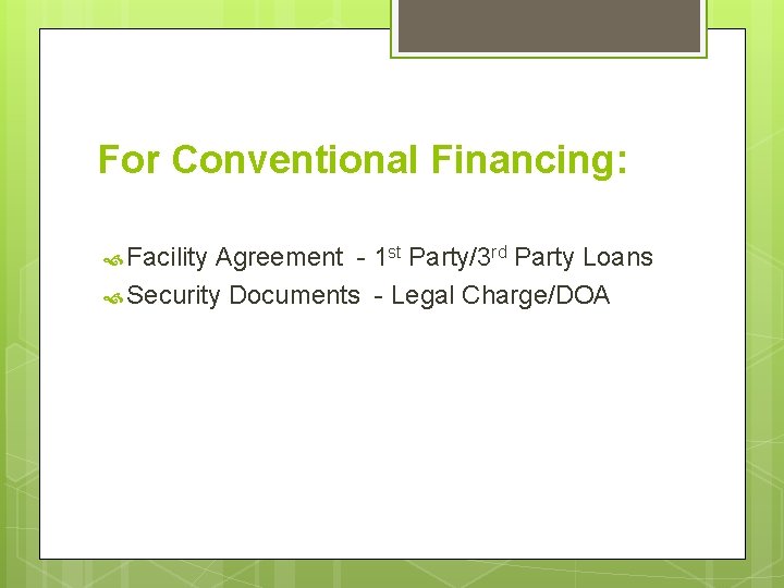 For Conventional Financing: Facility Agreement - 1 st Party/3 rd Party Loans Security Documents