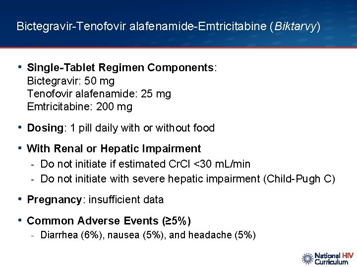 Bictegravir-Tenofovir alafenamide-Emtricitabine (Biktarvy) • Single-Tablet Regimen Components: Bictegravir: 50 mg Tenofovir alafenamide: 25 mg