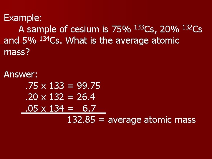 Example: A sample of cesium is 75% 133 Cs, 20% 132 Cs and 5%