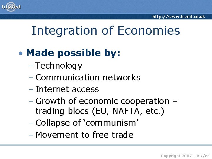 http: //www. bized. co. uk Integration of Economies • Made possible by: – Technology