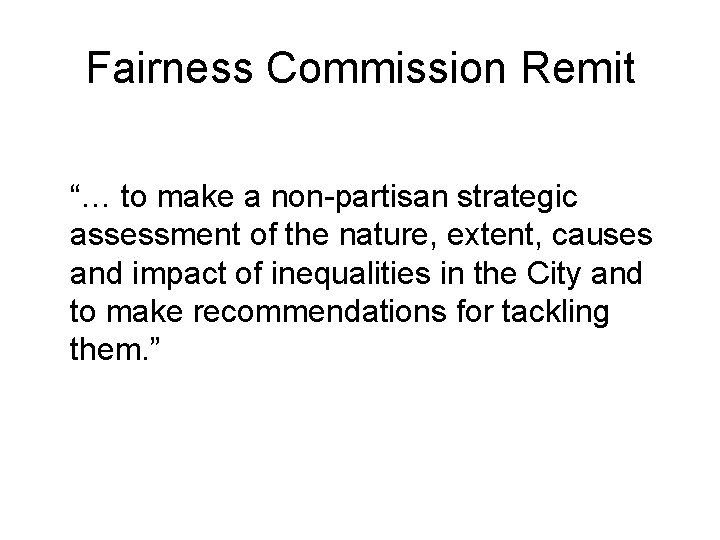 Fairness Commission Remit “… to make a non-partisan strategic assessment of the nature, extent,