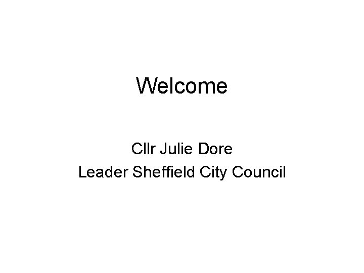 Welcome Cllr Julie Dore Leader Sheffield City Council 