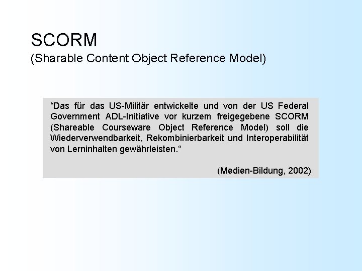 SCORM (Sharable Content Object Reference Model) “Das für das US-Militär entwickelte und von der