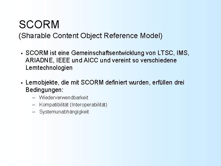 SCORM (Sharable Content Object Reference Model) § SCORM ist eine Gemeinschaftsentwicklung von LTSC, IMS,