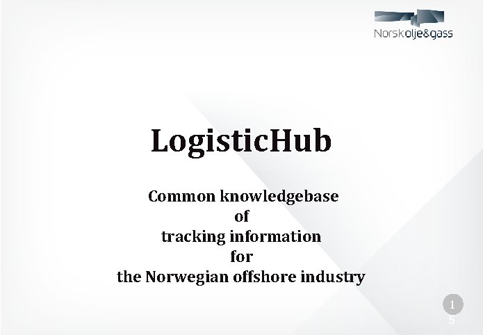 Logistic. Hub Common knowledgebase of tracking information for the Norwegian offshore industry 1 5