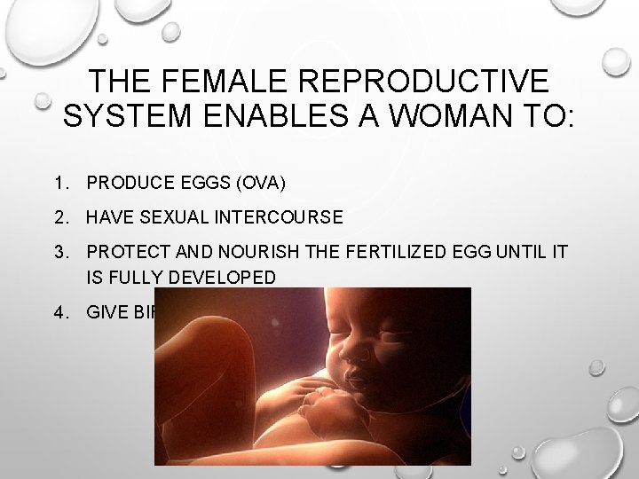 THE FEMALE REPRODUCTIVE SYSTEM ENABLES A WOMAN TO: 1. PRODUCE EGGS (OVA) 2. HAVE