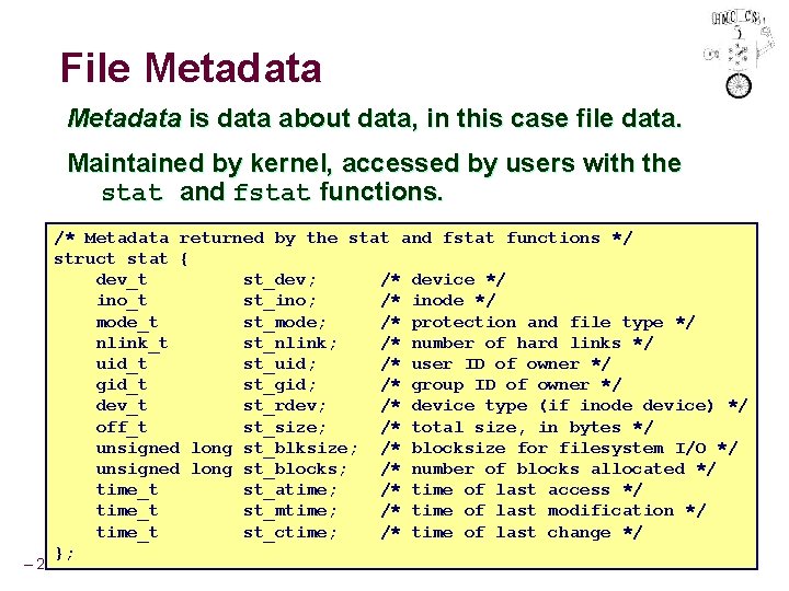 File Metadata is data about data, in this case file data. Maintained by kernel,