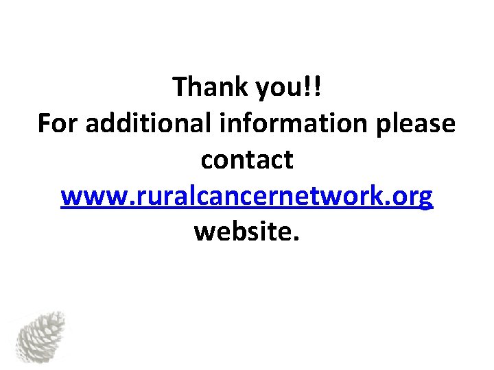 Thank you!! For additional information please contact www. ruralcancernetwork. org website. 