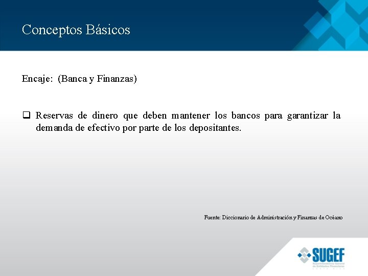 Conceptos Básicos Encaje: (Banca y Finanzas) q Reservas de dinero que deben mantener los