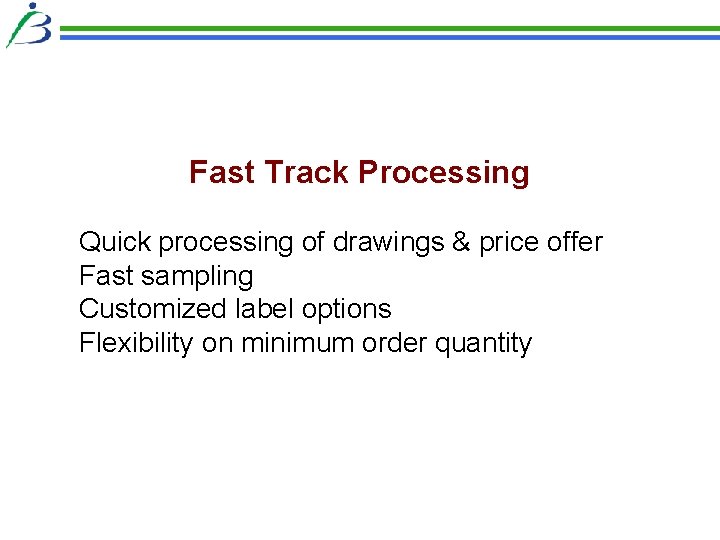 Fast Track Processing Quick processing of drawings & price offer Fast sampling Customized label Fast Track Processing Quick processing of drawings & price offer Fast sampling Customized label