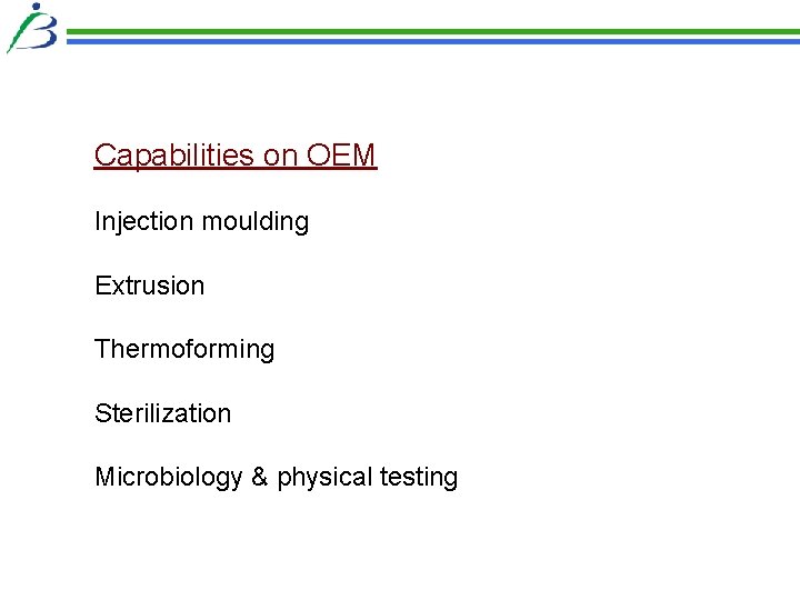 Capabilities on OEM Injection moulding Extrusion Thermoforming Sterilization Microbiology & physical testing Capabilities on OEM Injection moulding Extrusion Thermoforming Sterilization Microbiology & physical testing