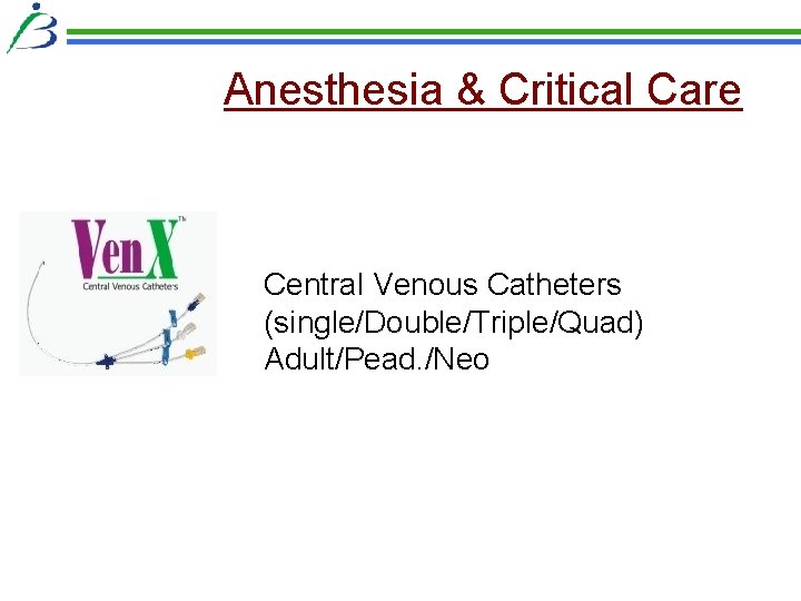 Anesthesia & Critical Care Central Venous Catheters (single/Double/Triple/Quad) Adult/Pead. /Neo Anesthesia & Critical Care Central Venous Catheters (single/Double/Triple/Quad) Adult/Pead. /Neo