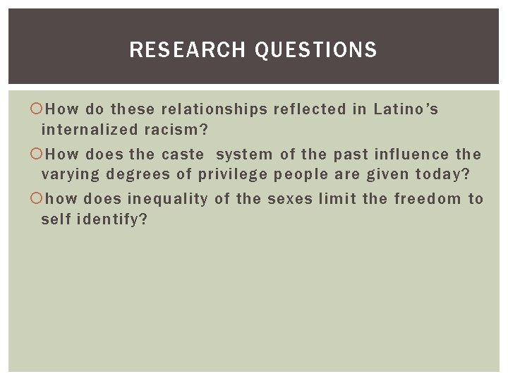 RESEARCH QUESTIONS How do these relationships reflected in Latino’s internalized racism? How does the