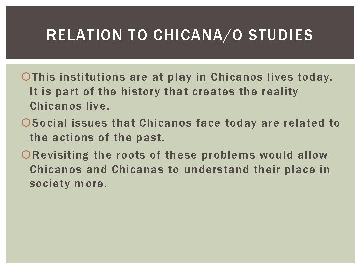 RELATION TO CHICANA/O STUDIES This institutions are at play in Chicanos lives today. It