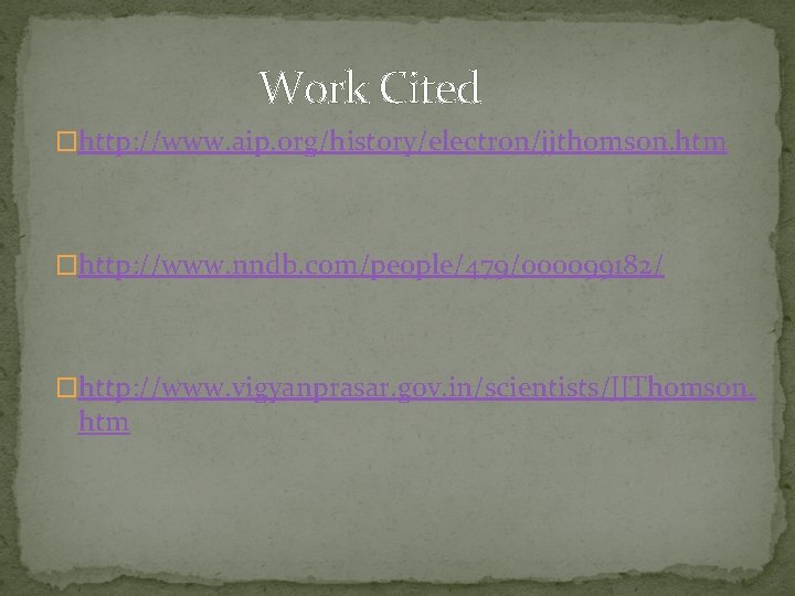 Work Cited �http: //www. aip. org/history/electron/jjthomson. htm �http: //www. nndb. com/people/479/000099182/ �http: //www. vigyanprasar.