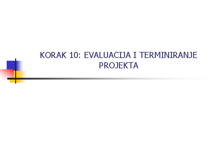 KORAK 10: EVALUACIJA I TERMINIRANJE PROJEKTA 