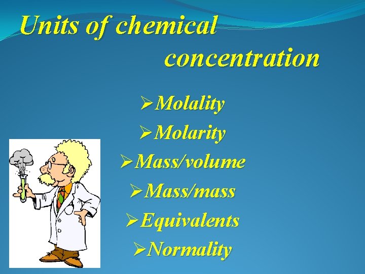 Units of chemical concentration ØMolality ØMolarity ØMass/volume ØMass/mass ØEquivalents ØNormality 