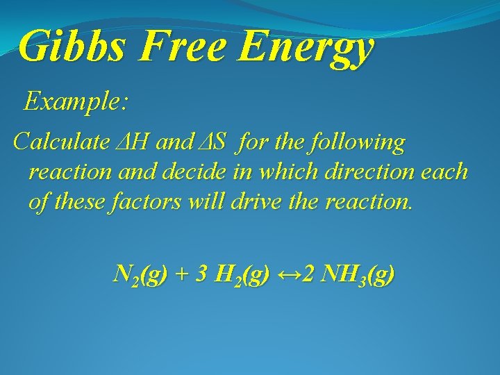 Gibbs Free Energy Example: Calculate ΔH and ΔS for the following reaction and decide