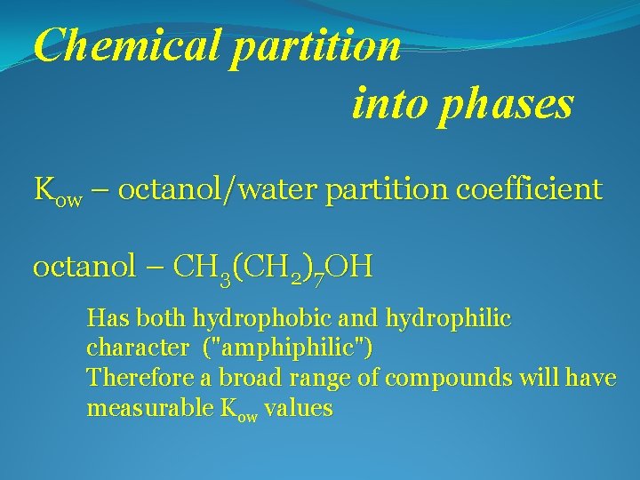 Chemical partition into phases Kow – octanol/water partition coefficient octanol – CH 3(CH 2)7