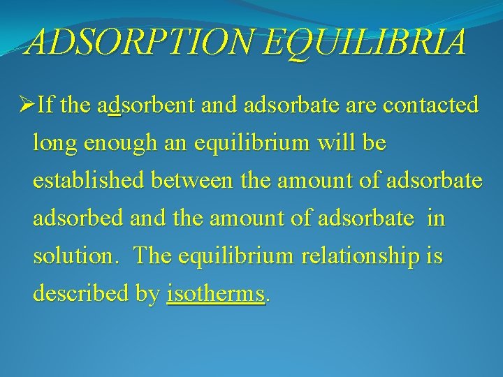 ADSORPTION EQUILIBRIA ØIf the adsorbent and adsorbate are contacted long enough an equilibrium will