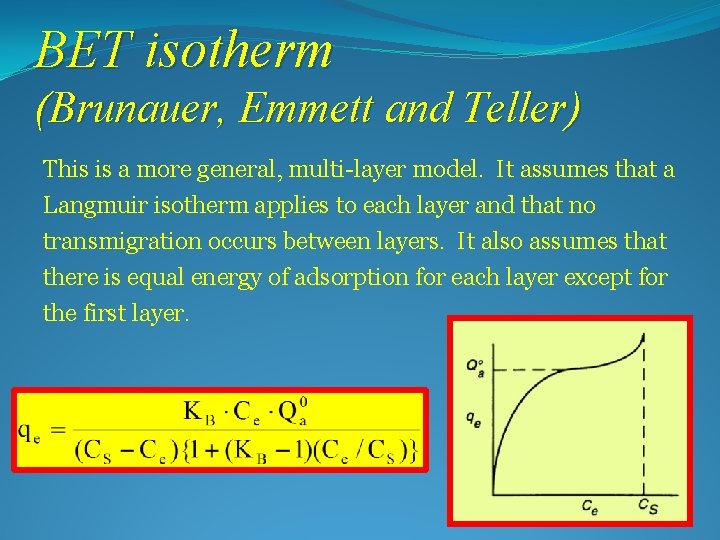 BET isotherm (Brunauer, Emmett and Teller) This is a more general, multi-layer model. It