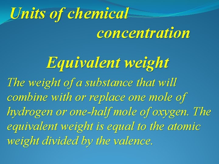 Units of chemical concentration Equivalent weight The weight of a substance that will combine