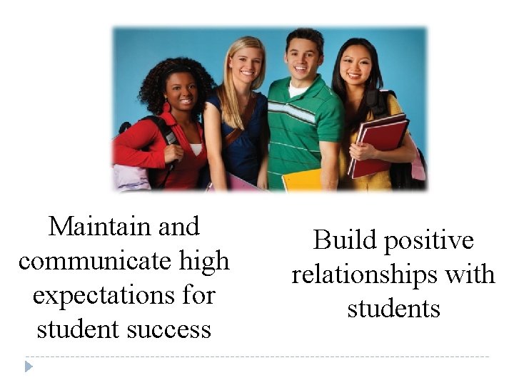 Maintain and communicate high expectations for student success Build positive relationships with students 